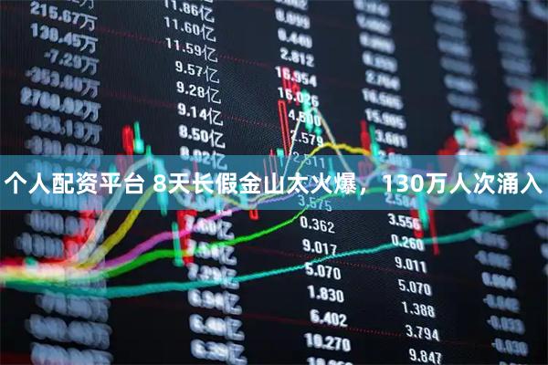 个人配资平台 8天长假金山太火爆，130万人次涌入