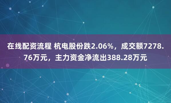 在线配资流程 杭电股份跌2.06%，成交额7278.76万元，主力资金净流出388.28万元