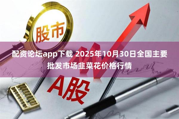 配资论坛app下载 2025年10月30日全国主要批发市场韭菜花价格行情