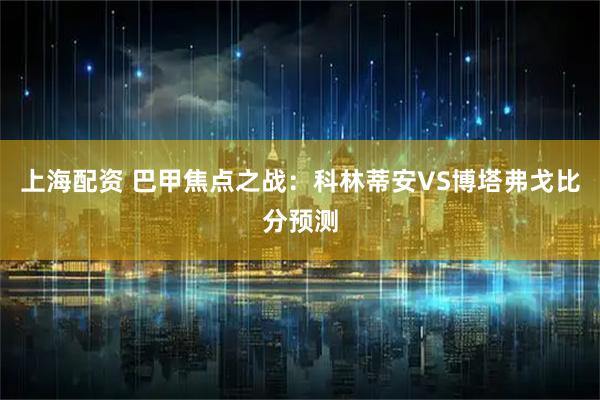 上海配资 巴甲焦点之战:科林蒂安VS博塔弗戈比分预测